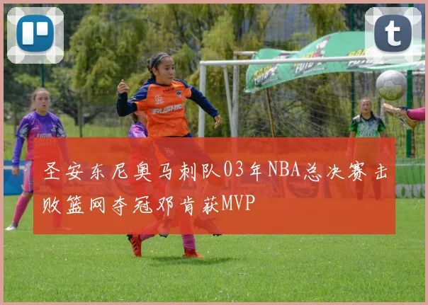 圣安东尼奥马刺队03年NBA总决赛击败篮网夺冠邓肯获MVP
